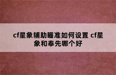 cf星象辅助瞄准如何设置 cf星象和奉先哪个好